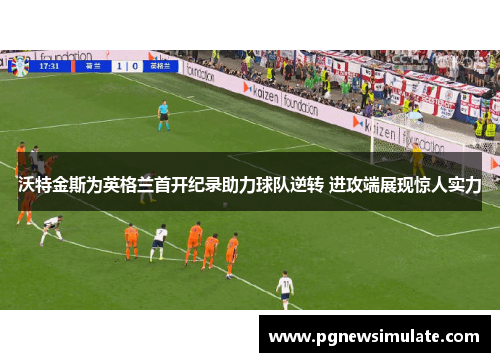 沃特金斯为英格兰首开纪录助力球队逆转 进攻端展现惊人实力